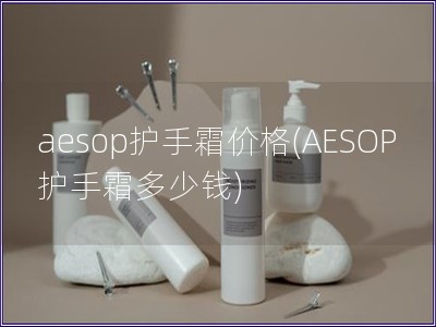 aesop護(hù)手霜價格(AESOP護(hù)手霜多少錢)