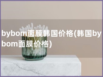 bybom面膜韓國價格(韓國bybom面膜價格)