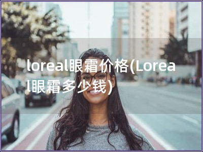 loreal眼霜價格(Loreal眼霜多少錢)