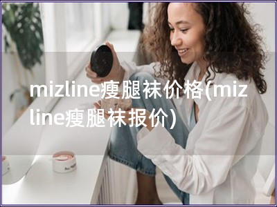 mizline瘦腿襪價(jià)格(mizline瘦腿襪報(bào)價(jià))