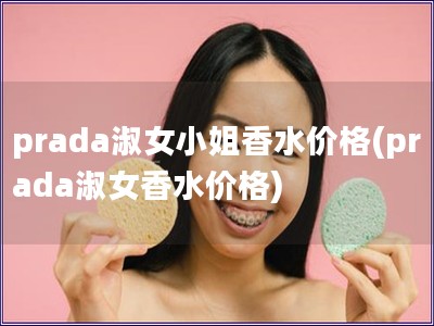prada淑女小姐香水價(jià)格(prada淑女香水價(jià)格)
