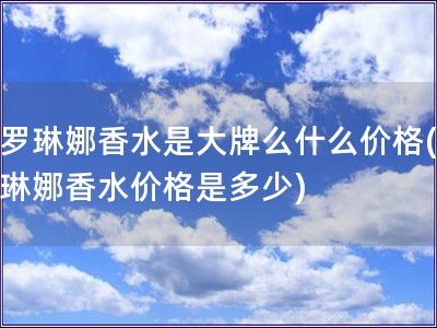 卡羅琳娜香水是大牌么什么價格(卡羅琳娜香水價格是多少