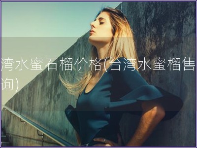 臺灣水蜜石榴價(jià)格(臺灣水蜜榴售價(jià)查詢)