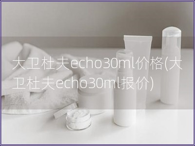 大衛(wèi)杜夫echo30ml價格(大衛(wèi)杜夫echo30m
