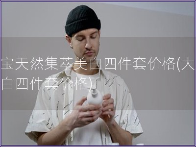 大寶天然集萃美白四件套價格(大寶美白四件套價格)