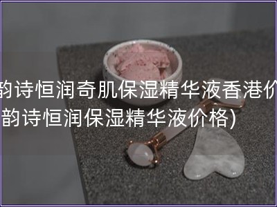 嬌韻詩恒潤奇肌保濕精華液香港價格(嬌韻詩恒潤保濕精華液價格)