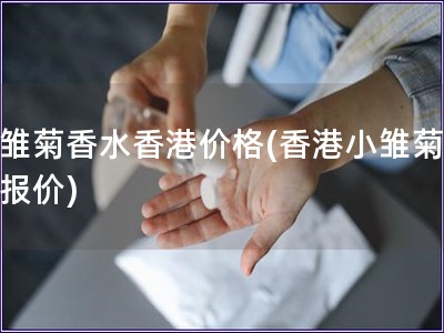 小雛菊香水香港價(jià)格(香港小雛菊香水報(bào)價(jià))