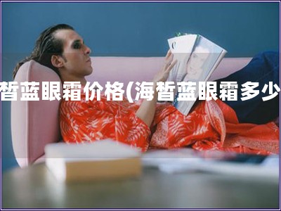 海皙藍(lán)眼霜價(jià)格(海皙藍(lán)眼霜多少錢)