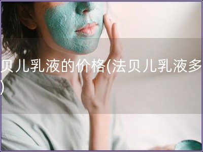 法貝兒乳液的價格(法貝兒乳液多少錢)