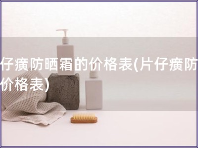 片仔癀防曬霜的價格表(片仔癀防曬霜價格表)