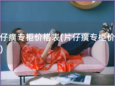 片仔癀專柜價格表(片仔癀專柜價目表)