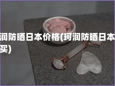 珂潤防曬日本價格(珂潤防曬日本哪里買)