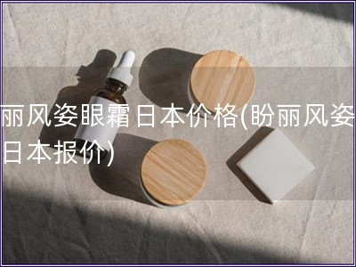 盼麗風(fēng)姿眼霜日本價(jià)格(盼麗風(fēng)姿眼霜日本報(bào)價(jià))