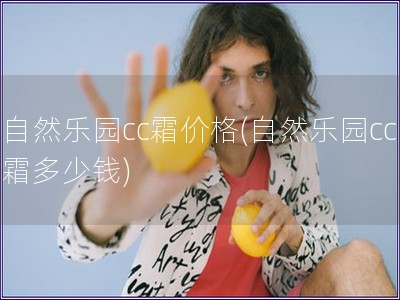 自然樂(lè)園cc霜價(jià)格(自然樂(lè)園cc霜多少錢)