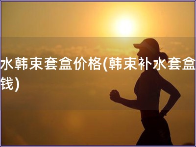 補水韓束套盒價格(韓束補水套盒多少錢)