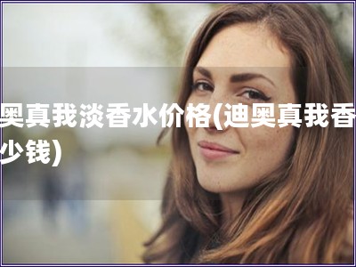迪奧真我淡香水價(jià)格(迪奧真我香水多少錢)