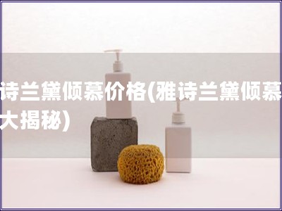 雅詩蘭黛傾慕價格(雅詩蘭黛傾慕價格大揭秘)