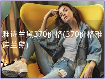雅詩蘭黛370價格(370價格雅詩蘭黛)