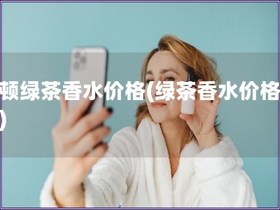 雅頓綠茶香水價格(綠茶香水價格查詢)