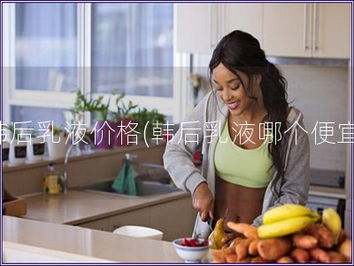 韓后乳液價(jià)格(韓后乳液哪個(gè)便宜)