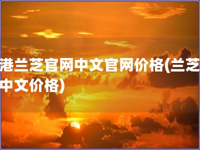 香港蘭芝官網(wǎng)中文官網(wǎng)價(jià)格(蘭芝官網(wǎng)中文價(jià)格)