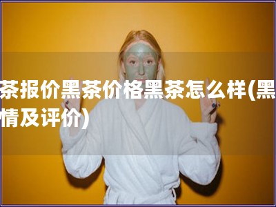 黑茶報(bào)價(jià)黑茶價(jià)格黑茶怎么樣(黑茶行情及評(píng)價(jià))